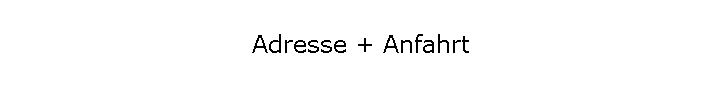 Adresse + Anfahrt